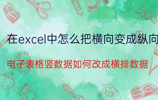 在excel中怎么把横向变成纵向 电子表格竖数据如何改成横排数据？